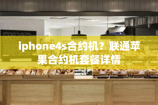 iphone4s合约机？联通苹果合约机套餐详情