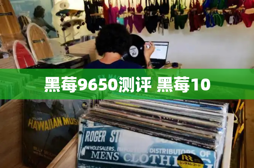黑莓9650测评 黑莓10-第1张图片-星选测评
