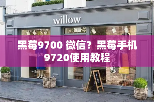 黑莓9700 微信？黑莓手机9720使用教程
