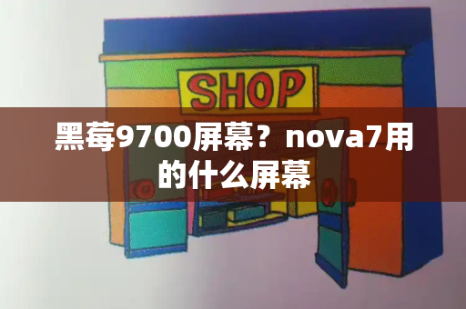 黑莓9700屏幕？nova7用的什么屏幕