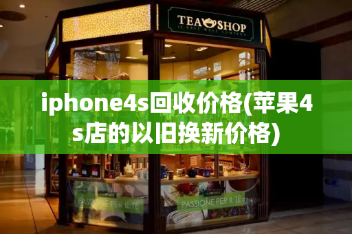 iphone4s回收价格(苹果4s店的以旧换新价格)