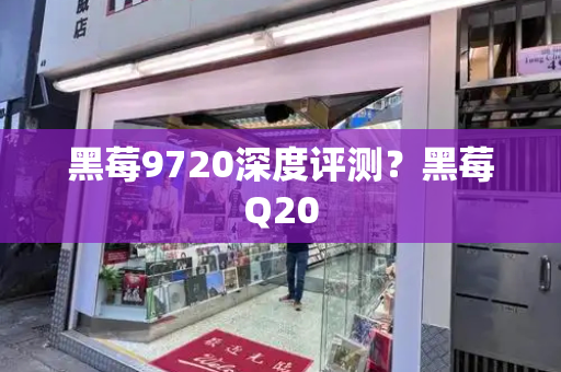 黑莓9720深度评测？黑莓Q20