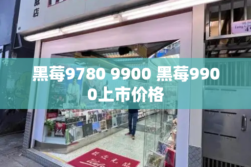 黑莓9780 9900 黑莓9900上市价格