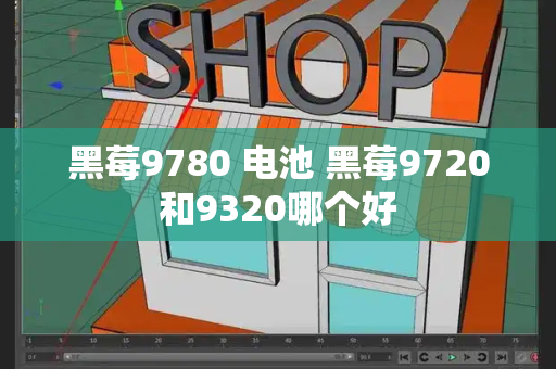 黑莓9780 电池 黑莓9720和9320哪个好