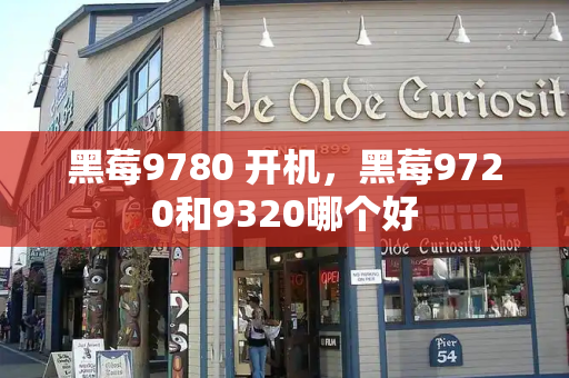黑莓9780 开机，黑莓9720和9320哪个好-第1张图片-星选测评