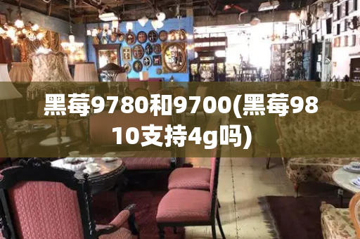 黑莓9780和9700(黑莓9810支持4g吗)-第1张图片-星选测评