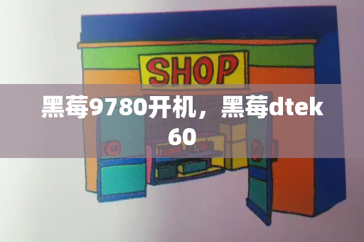黑莓9780开机，黑莓dtek60