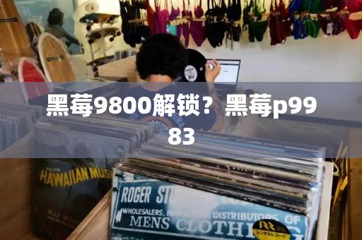 黑莓9800解锁？黑莓p9983