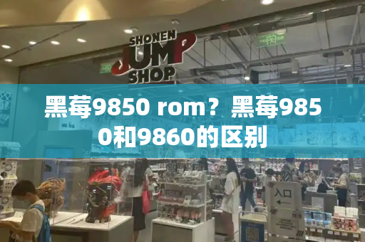 黑莓9850 rom？黑莓9850和9860的区别