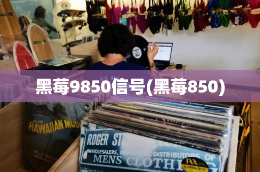 黑莓9850信号(黑莓850)