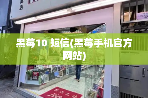 黑莓10 短信(黑莓手机官方网站)-第1张图片-星选测评