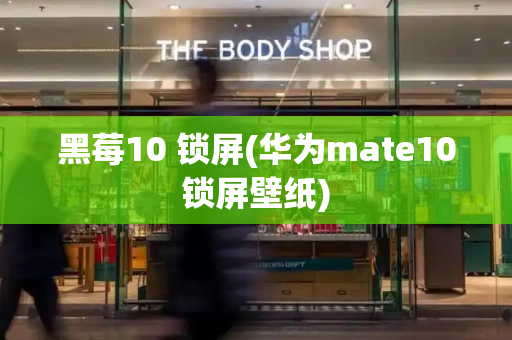 黑莓10 锁屏(华为mate10锁屏壁纸)