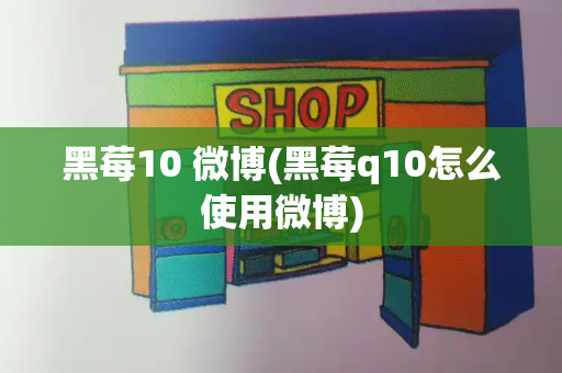 黑莓10 微博(黑莓q10怎么使用微博)