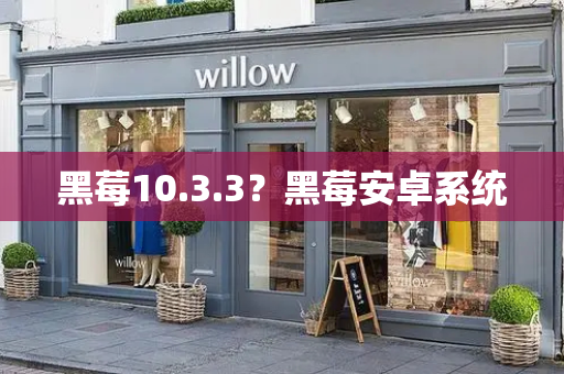 黑莓10.3.3？黑莓安卓系统