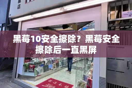 黑莓10安全擦除？黑莓安全擦除后一直黑屏