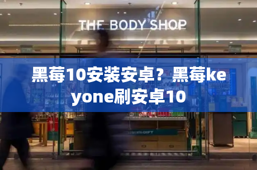 黑莓10安装安卓？黑莓keyone刷安卓10-第1张图片-星选测评