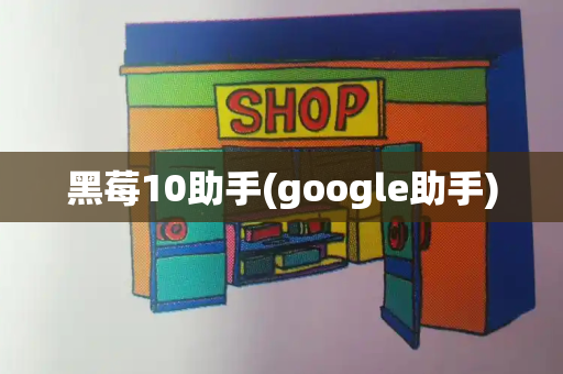 黑莓10助手(google助手)