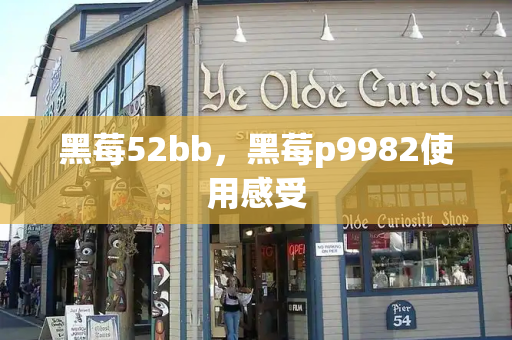 黑莓52bb，黑莓p9982使用感受