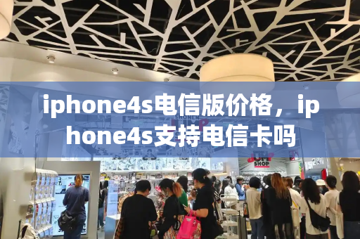 iphone4s电信版价格，iphone4s支持电信卡吗