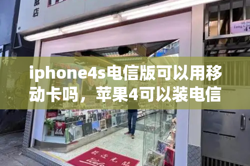 iphone4s电信版可以用移动卡吗，苹果4可以装电信卡吗
