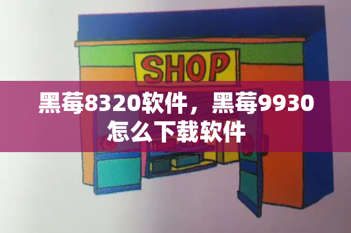 黑莓8320软件，黑莓9930怎么下载软件