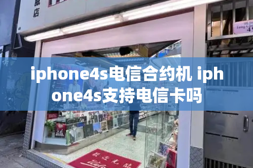 iphone4s电信合约机 iphone4s支持电信卡吗