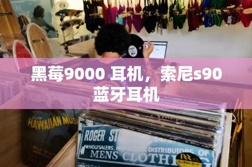 黑莓9000 耳机，索尼s90蓝牙耳机
