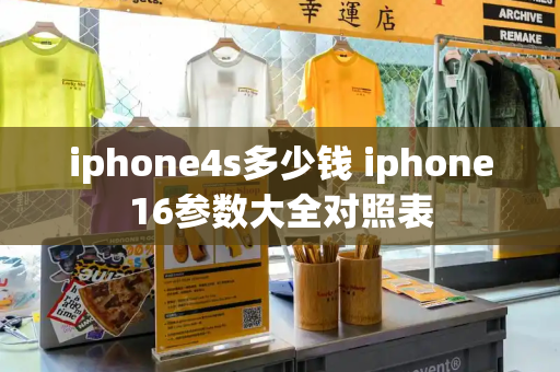 iphone4s多少钱 iphone16参数大全对照表