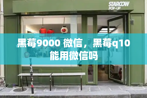 黑莓9000 微信，黑莓q10能用微信吗