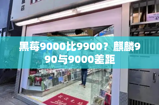 黑莓9000比9900？麒麟990与9000差距-第1张图片-星选测评