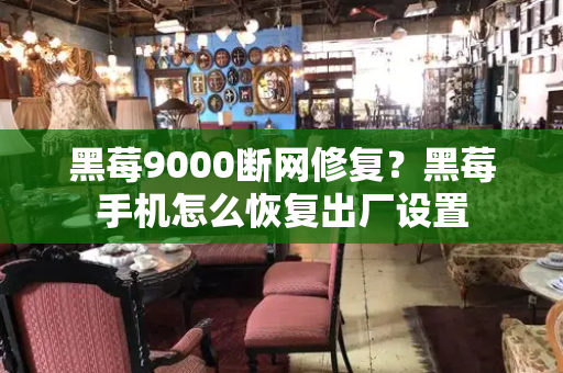 黑莓9000断网修复？黑莓手机怎么恢复出厂设置