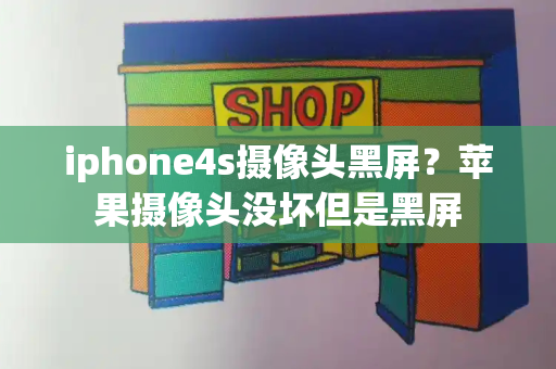 iphone4s摄像头黑屏？苹果摄像头没坏但是黑屏