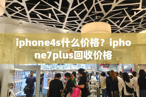 iphone4s什么价格？iphone7plus回收价格-第1张图片-星选测评