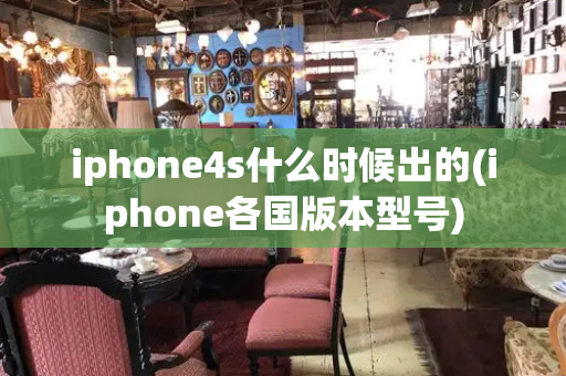 iphone4s什么时候出的(iphone各国版本型号)-第1张图片-星选测评