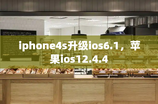 iphone4s升级ios6.1，苹果ios12.4.4-第1张图片-星选测评
