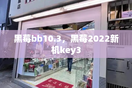 黑莓bb10.3，黑莓2022新机key3-第1张图片-星选测评