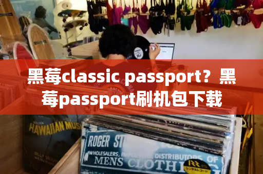 黑莓classic passport？黑莓passport刷机包下载