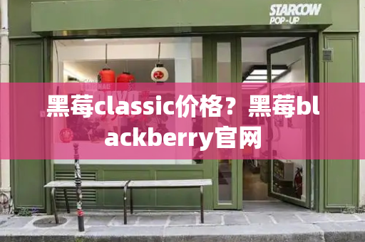 黑莓classic价格？黑莓blackberry官网