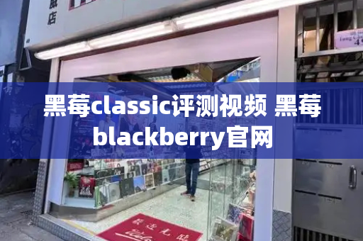 黑莓classic评测视频 黑莓blackberry官网