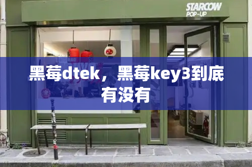 黑莓dtek，黑莓key3到底有没有