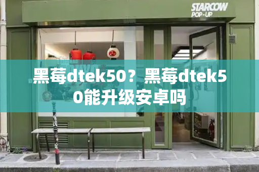 黑莓dtek50？黑莓dtek50能升级安卓吗