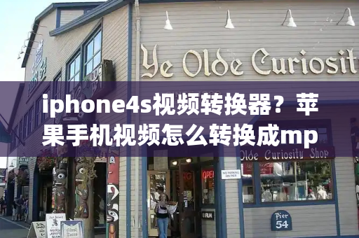 iphone4s视频转换器？苹果手机视频怎么转换成mp4