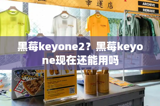 黑莓keyone2？黑莓keyone现在还能用吗