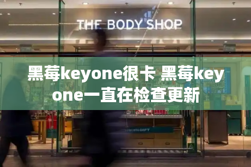 黑莓keyone很卡 黑莓keyone一直在检查更新