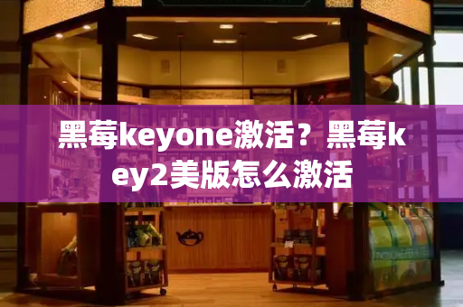 黑莓keyone激活？黑莓key2美版怎么激活-第1张图片-星选测评