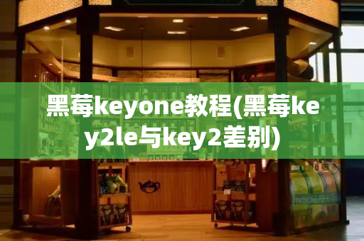 黑莓keyone教程(黑莓key2le与key2差别)