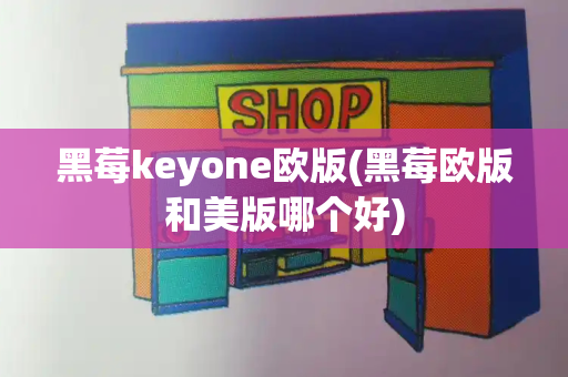 黑莓keyone欧版(黑莓欧版和美版哪个好)