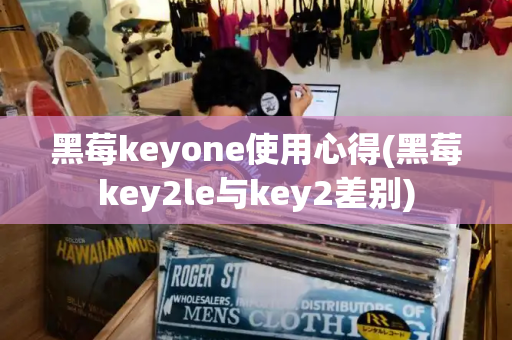 黑莓keyone使用心得(黑莓key2le与key2差别)