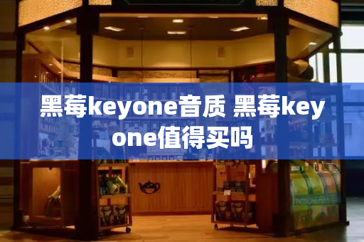 黑莓keyone音质 黑莓keyone值得买吗-第1张图片-星选测评