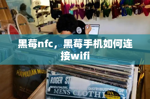 黑莓nfc，黑莓手机如何连接wifi-第1张图片-星选测评
